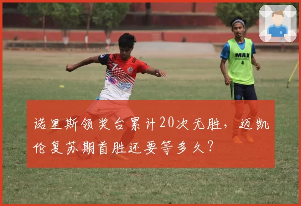 诺里斯领奖台累计20次无胜，迈凯伦复苏期首胜还要等多久？