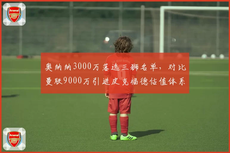 奥纳纳3000万落选三狮名单，对比曼联9000万引进皮克福德估值体系彻底崩塌
