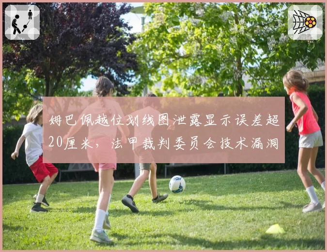 姆巴佩越位划线图泄露显示误差超20厘米，法甲裁判委员会技术漏洞遭集体声讨