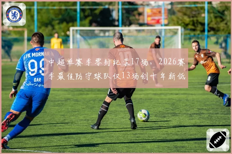 中超单赛季零封纪录17场，2026赛季最佳防守球队仅13场创十年新低