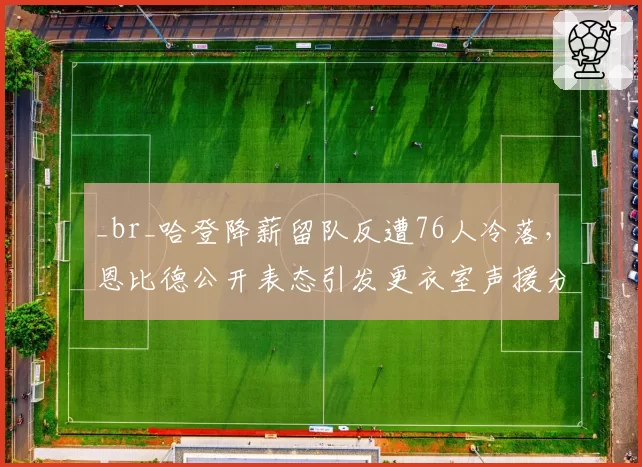_br_哈登降薪留队反遭76人冷落，恩比德公开表态引发更衣室声援分裂