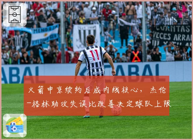 火箭申京续约后成内线核心，杰伦-格林助攻失误比改善决定球队上限