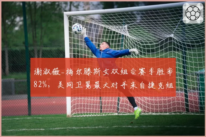 谢淑薇_梅尔滕斯女双组合赛季胜率82%，美网卫冕最大对手来自捷克组合