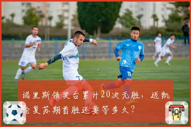 诺里斯领奖台累计20次无胜，迈凯伦复苏期首胜还要等多久？