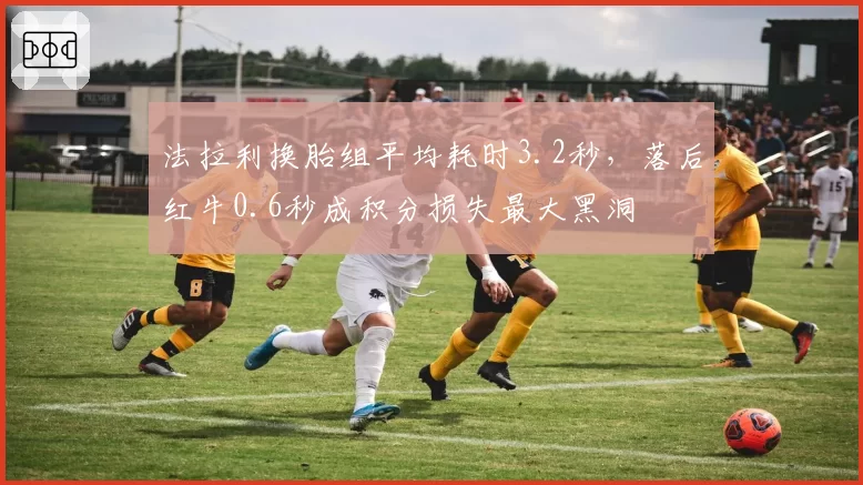 法拉利换胎组平均耗时3.2秒，落后红牛0.6秒成积分损失最大黑洞