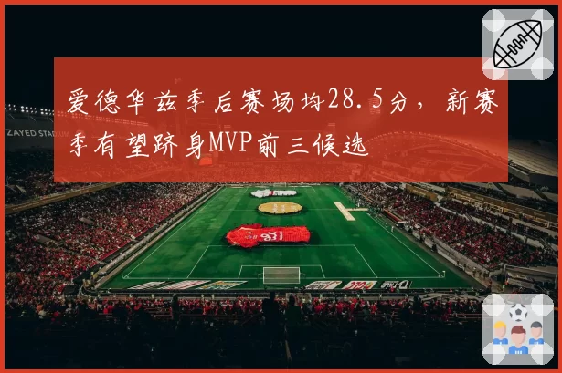爱德华兹季后赛场均28.5分,新赛季有望跻身MVP前三候选