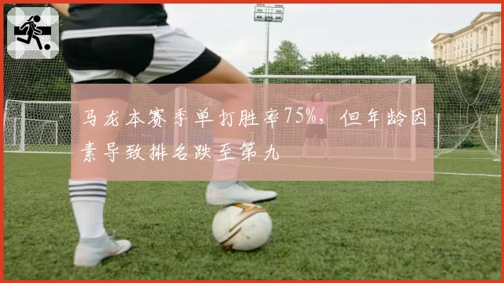 马龙本赛季单打胜率75%，但年龄因素导致排名跌至第九