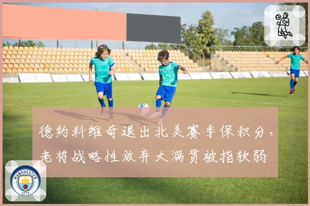 德约科维奇退出北美赛季保积分，老将战略性放弃大满贯被指软弱