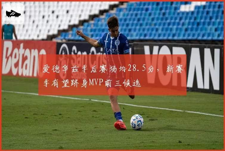 爱德华兹季后赛场均28.5分，新赛季有望跻身MVP前三候选