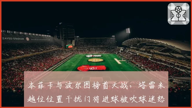 本菲卡与波尔图榜首大战，塔雷米越位位置干扰门将进球被吹球迷怒骂规则僵化