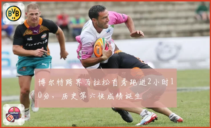 博尔特跨界马拉松首秀跑进2小时10分，历史第六快成绩诞生