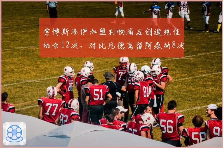 索博斯洛伊加盟利物浦后创造绝佳机会12次，对比厄德高留阿森纳8次，红军队史新核崛起