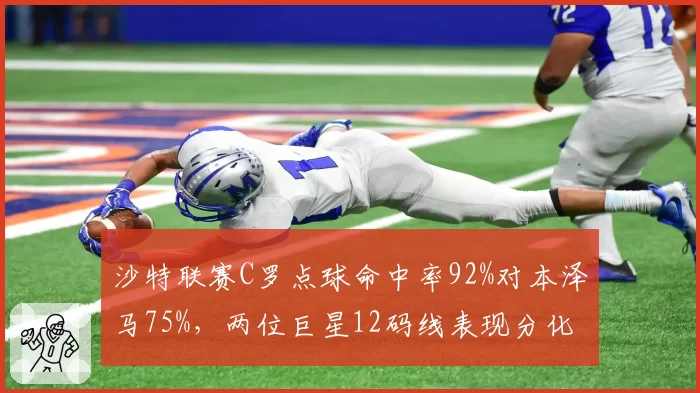 沙特联赛C罗点球命中率92%对本泽马75%，两位巨星12码线表现分化