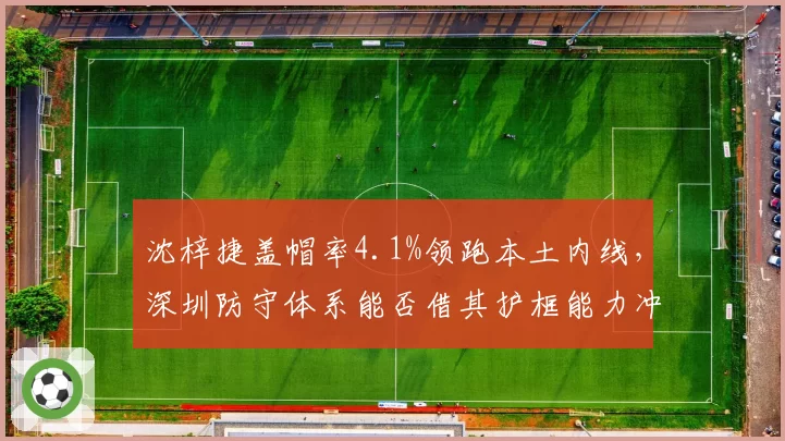 沈梓捷盖帽率4.1%领跑本土内线，深圳防守体系能否借其护框能力冲进总决赛