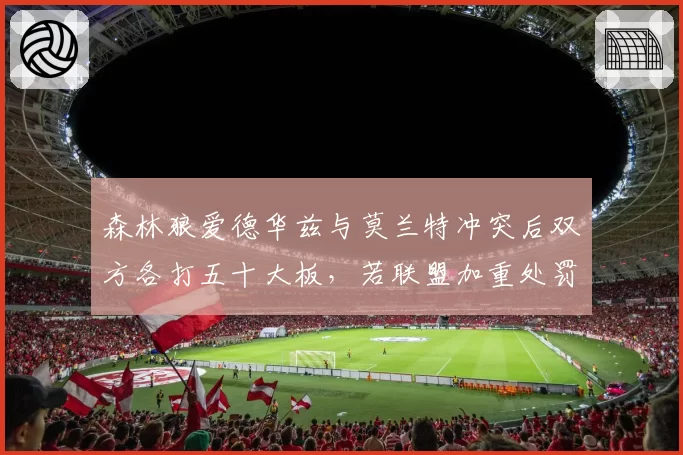 森林狼爱德华兹与莫兰特冲突后双方各打五十大板，若联盟加重处罚将改变垃圾话文化
